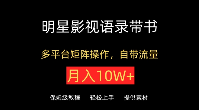 明星影视语录带书，抖音快手小红书视频号多平台矩阵操作，自带流量，月入10W+-热爱者网创