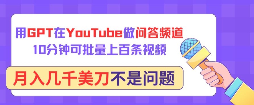 用GPT在YouTube做问答频道，10分钟可批量上百条视频，月入几千美刀不是问题-热爱者网创