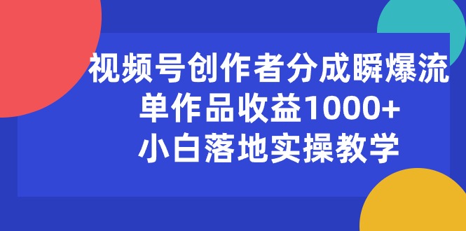 （10854期）视频号创作者分成瞬爆流，单作品收益1000+，小白落地实操教学-热爱者网创