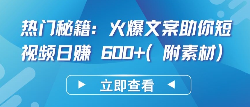 热门秘籍：火爆文案助你短视频日赚 600+(附素材)-热爱者网创