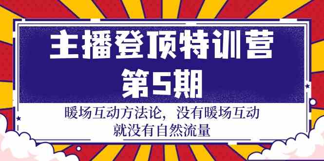 主播登顶特训营第5期：暖场互动方法论 没有暖场互动就没有自然流量（30节）-热爱者网创