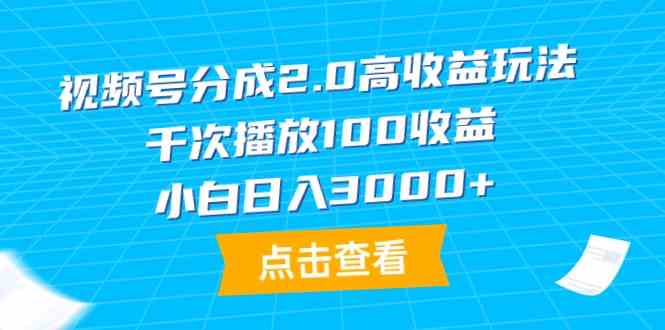 （9716期）视频号分成2.0高收益玩法，千次播放100收益，小白日入3000+-热爱者网创