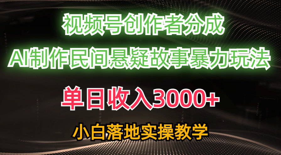 （10853期）单日收入3000+，视频号创作者分成，AI创作民间悬疑故事，条条爆流，小白-热爱者网创