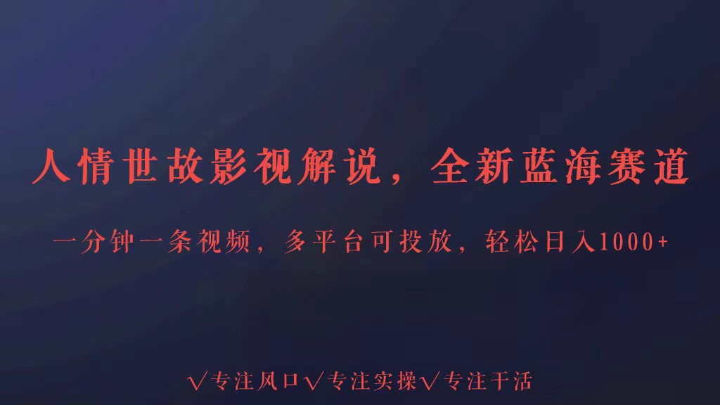 全新蓝海赛道人情世故解说，多平台投放轻松日入3000+-热爱者网创