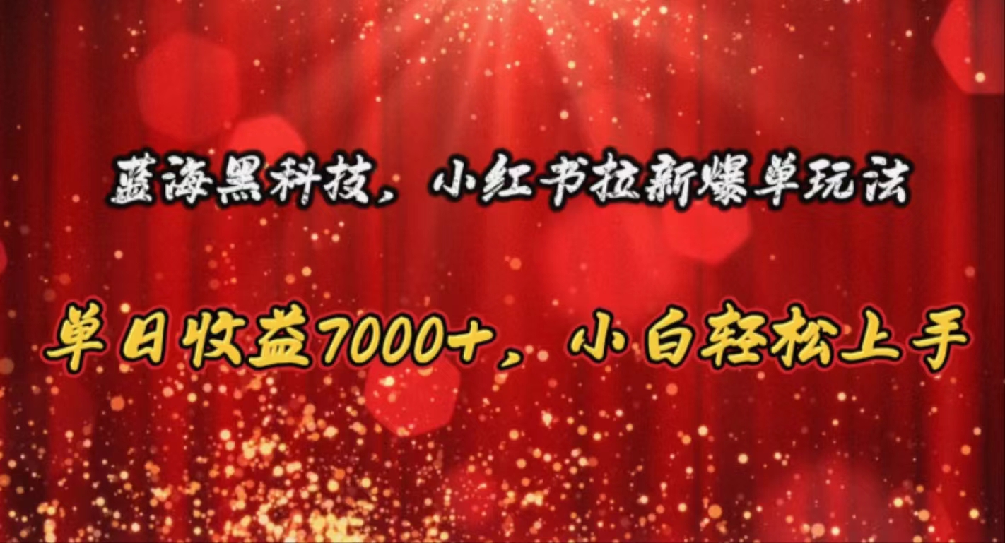 （10860期）蓝海黑科技，小红书拉新爆单玩法，单日收益7000+，小白轻松上手-热爱者网创