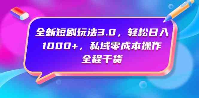 （9794期）全新短剧玩法3.0，轻松日入1000+，私域零成本操作，全程干货-热爱者网创