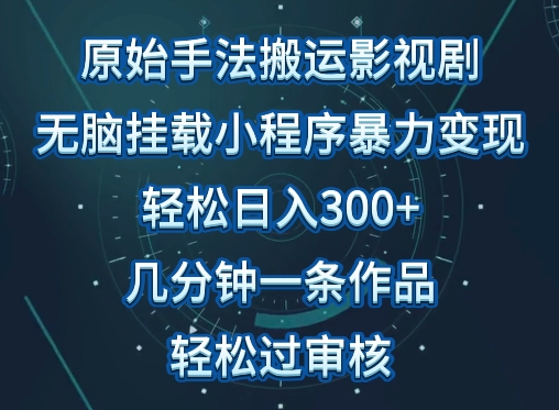 原始手法影视搬运，无脑搬运影视剧，单日收入300+，操作简单，几分钟生成一条视频，轻松过审核-热爱者网创