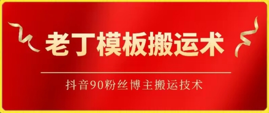 老丁模板搬运术：抖音90万粉丝博主搬运技术-热爱者网创