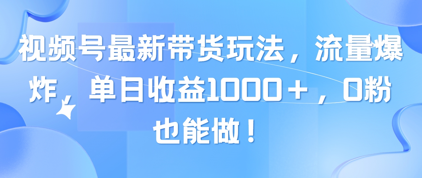 （10858期）视频号最新带货玩法，流量爆炸，单日收益1000＋，0粉也能做！-热爱者网创