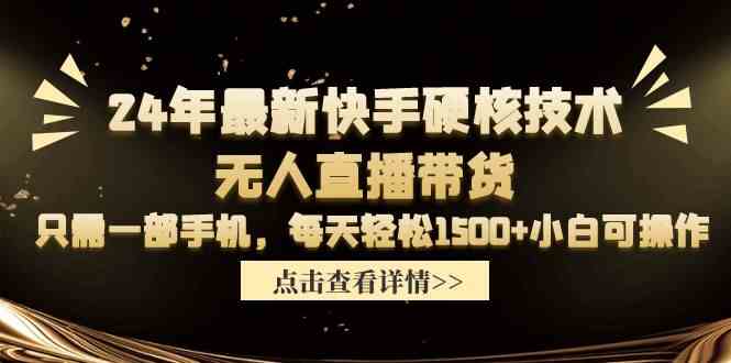 （9779期）24年最新快手硬核技术无人直播带货，只需一部手机 每天轻松1500+小白可操作-热爱者网创