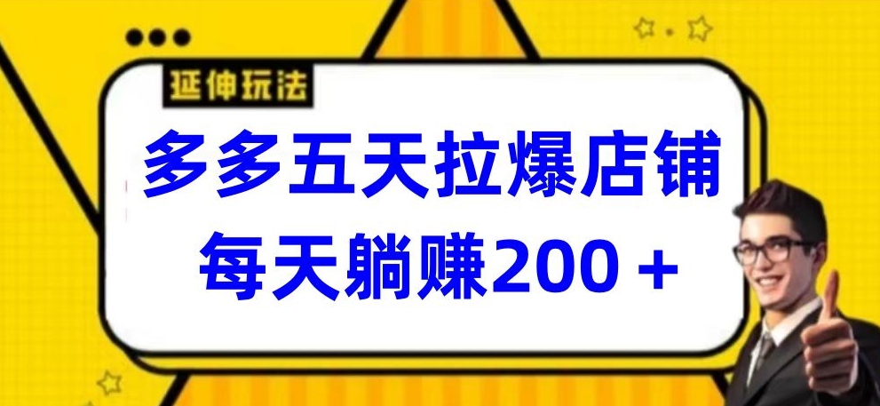 多多五天拉爆店铺，每天躺赚200+-热爱者网创