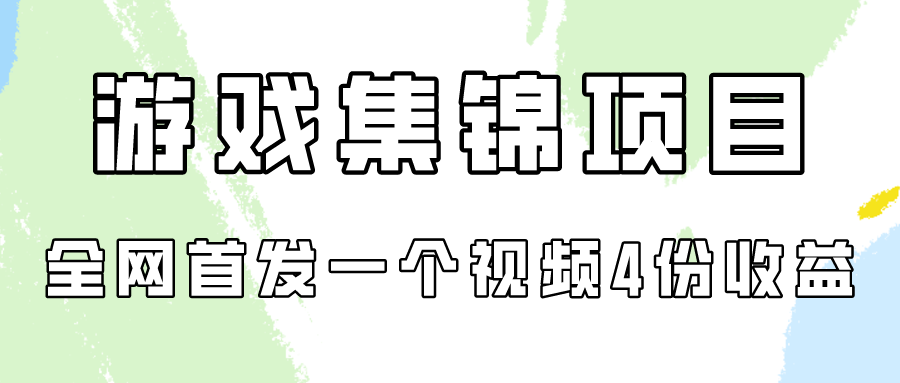 游戏集锦项目拆解，全网首发一个视频变现四份收益-热爱者网创