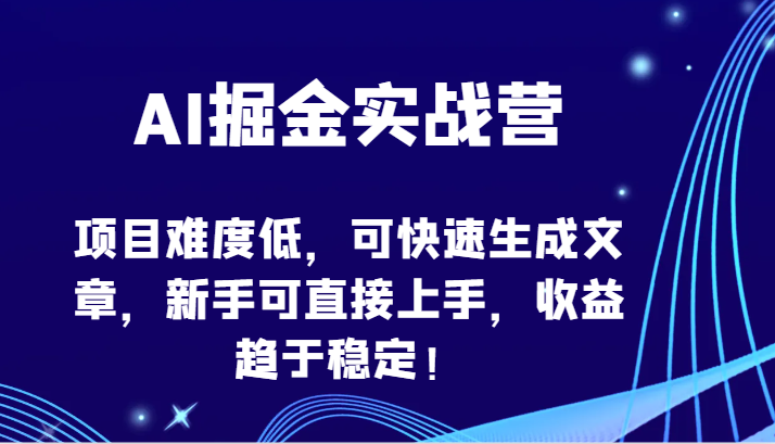 AI掘金实战营-项目难度低，可快速生成文章，新手可直接上手，收益趋于稳定！-热爱者网创