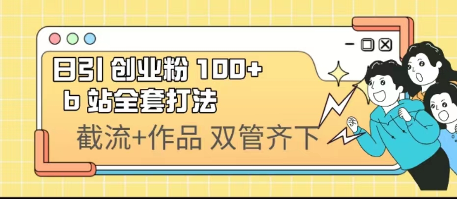 日引创业粉 100+ b 站全套打法【实操视频】-热爱者网创