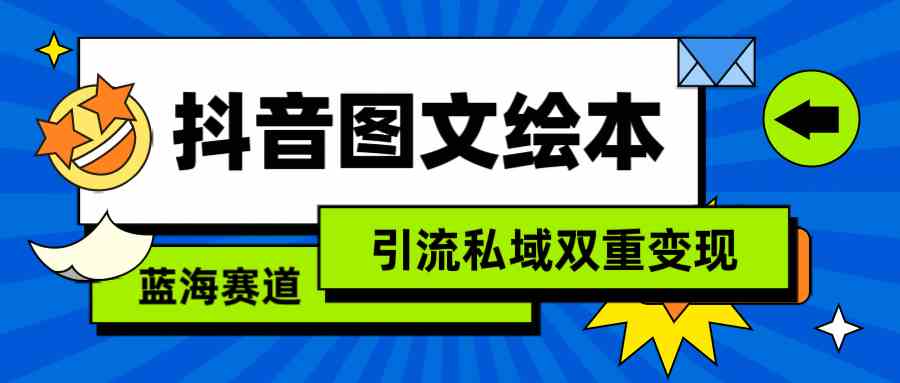 （9309期）抖音图文绘本，简单搬运复制，引流私域双重变现（教程+资源）-热爱者网创