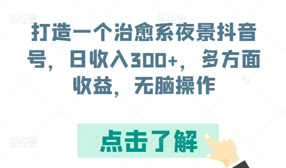 打造一个治愈系夜景抖音号，日收入300+，多方面收益，无脑操作-热爱者网创