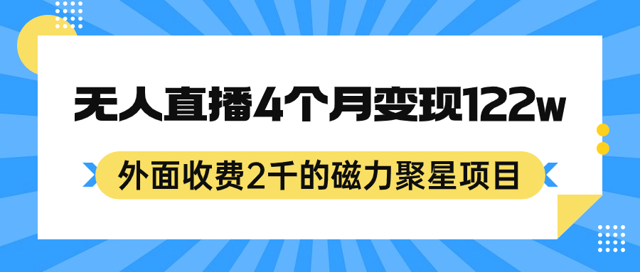 外面收费2千的磁力聚星项目，24小时无人直播，4个月变现122w，可矩阵操作-热爱者网创