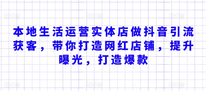 本地生活运营实体店做抖音引流获客，带你打造网红店铺，提升曝光，打造爆款-热爱者网创