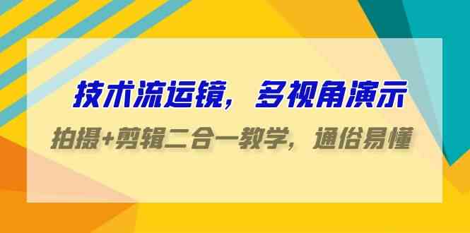 （9545期）技术流-运镜，多视角演示，拍摄+剪辑二合一教学，通俗易懂（70节课）-热爱者网创