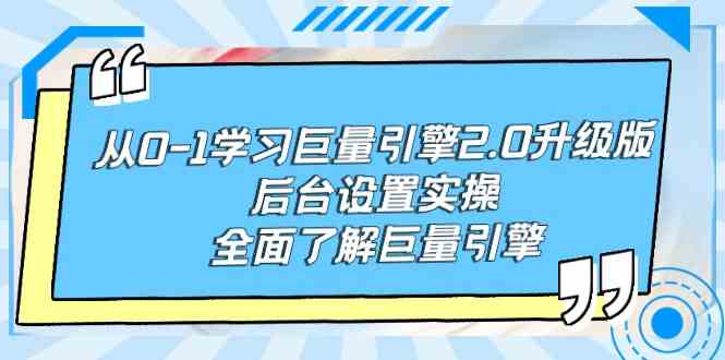 （9449期）从0-1学习巨量引擎-2.0升级版后台设置实操，全面了解巨量引擎-热爱者网创