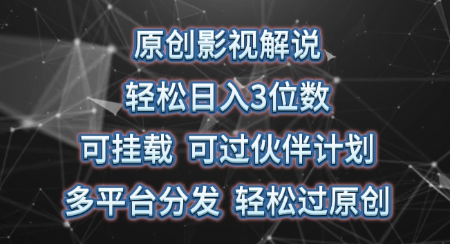 原创影视解说，轻松日入3位数，可挂载，可过伙伴计划，多平台分发轻松过原创-热爱者网创