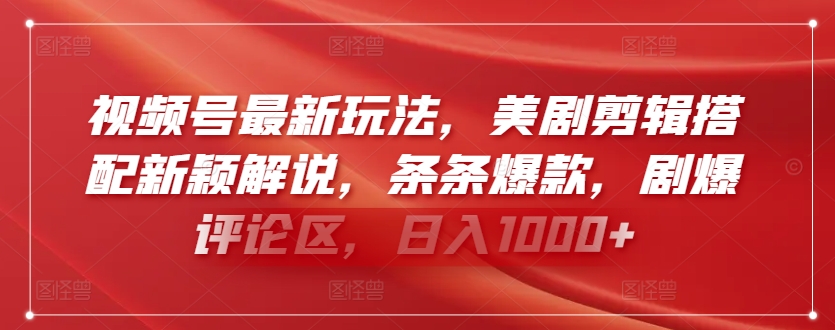 视频号最新玩法，美剧剪辑搭配新颖解说，条条爆款，剧爆评论区，日入1000+-热爱者网创