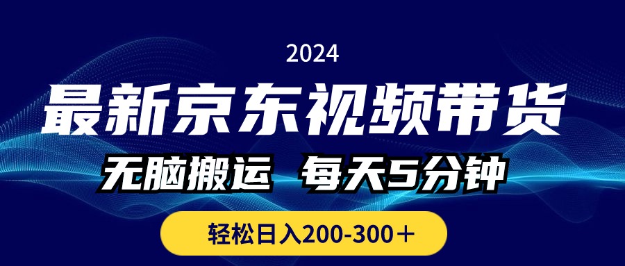 最新京东视频带货，无脑搬运，每天5分钟 ， 轻松日入200-300＋-热爱者网创