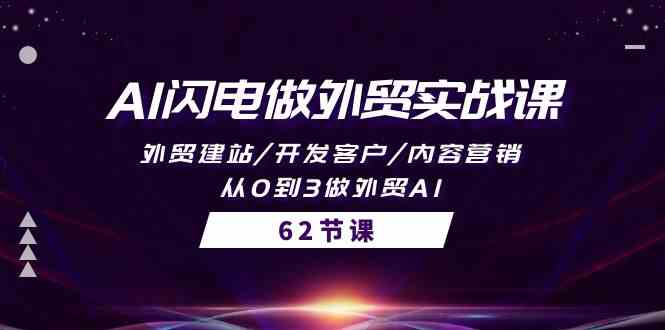 AI闪电做外贸实战课，外贸建站/开发客户/内容营销/从0到3做外贸AI（61节）-热爱者网创