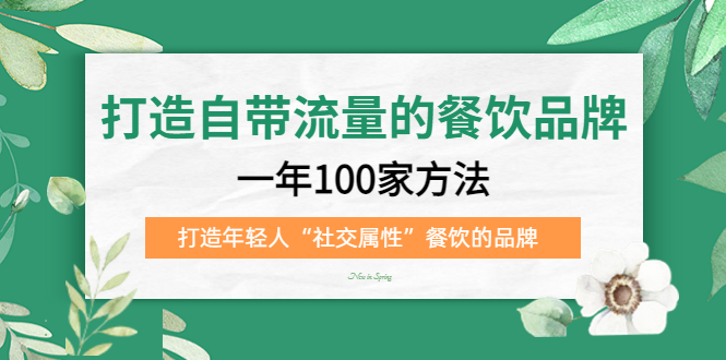 打造自带流量的餐饮品牌：一年100家方法 打造年轻人“社交属性”餐饮的品牌-热爱者网创