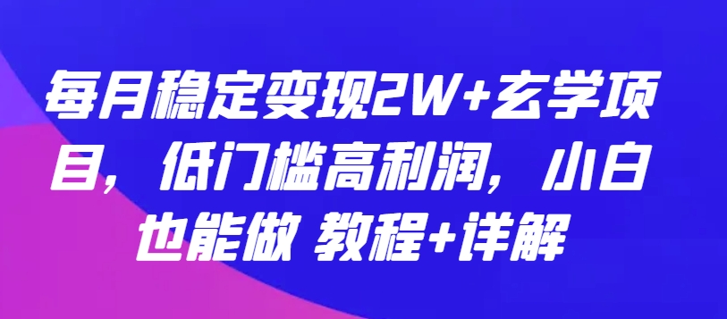 每月稳定变现2W+玄学项目，低门槛高利润，小白也能做 教程+详解-热爱者网创