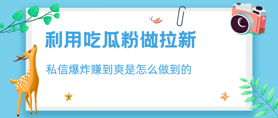 利用吃瓜粉做拉新，私信爆炸日入1000+赚到爽是怎么做到的-热爱者网创