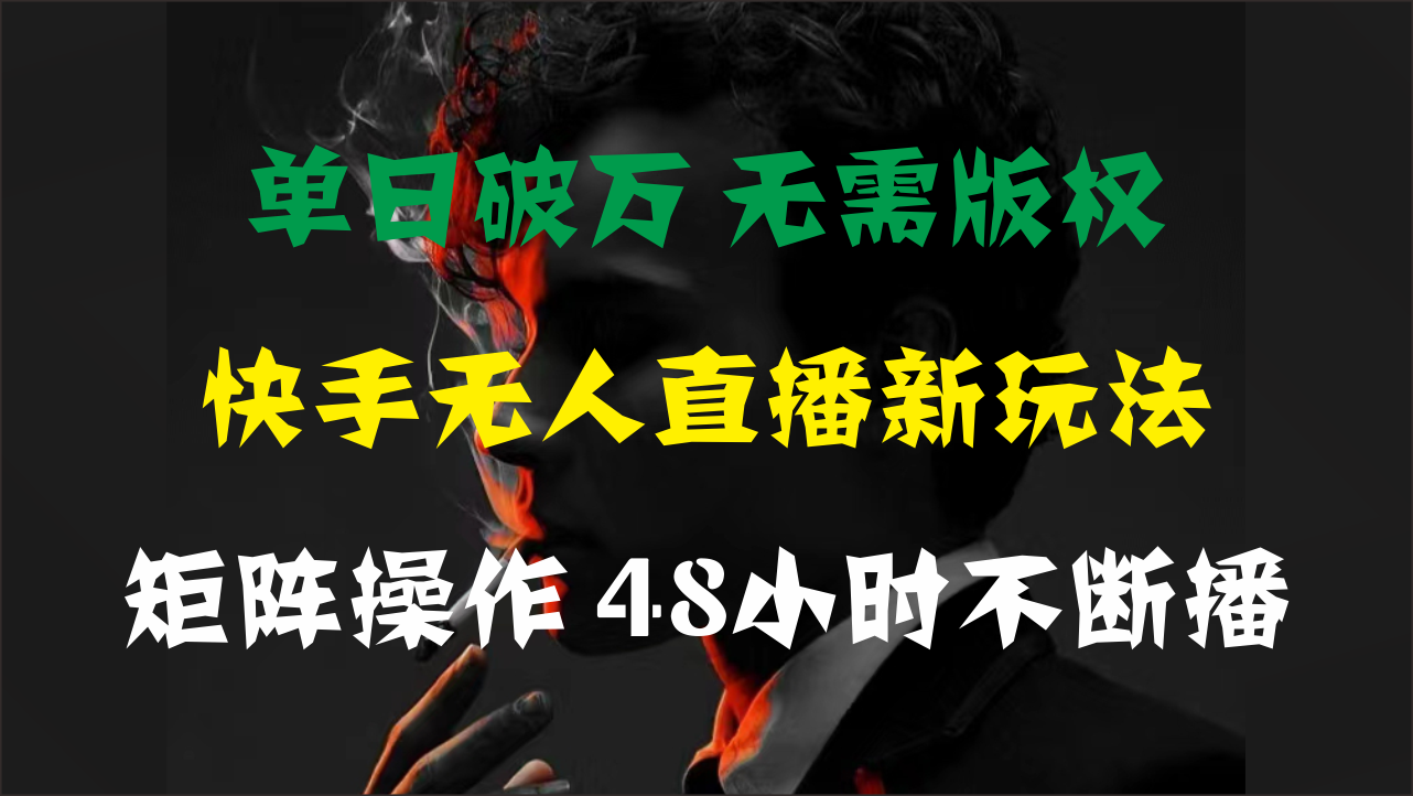 单日破万，快手无人直播新玩法，无需版权，支持矩阵操作，48小时不断播-热爱者网创