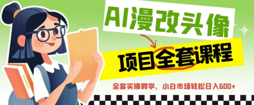 AI漫改头像全套课程，实操变现，小白轻轻松松日入600+-热爱者网创