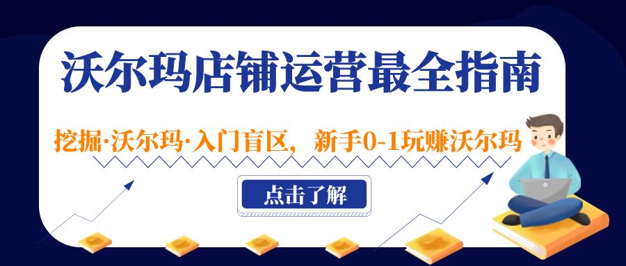 沃尔玛店铺·运营最全指南，挖掘·沃尔玛·入门盲区，新手0-1玩赚沃尔玛-热爱者网创