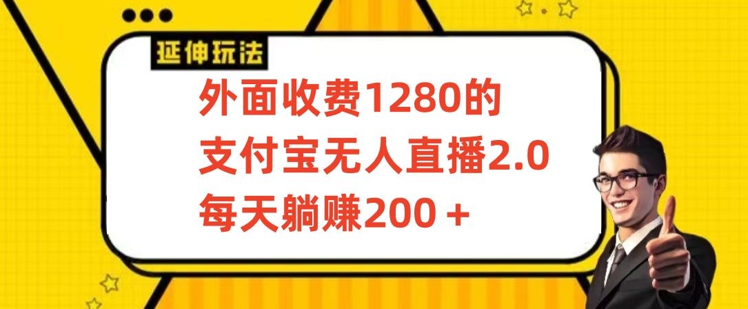 外面收费1280的支付宝无人直播2.0项目，每天躺赚200+，保姆级教程-热爱者网创