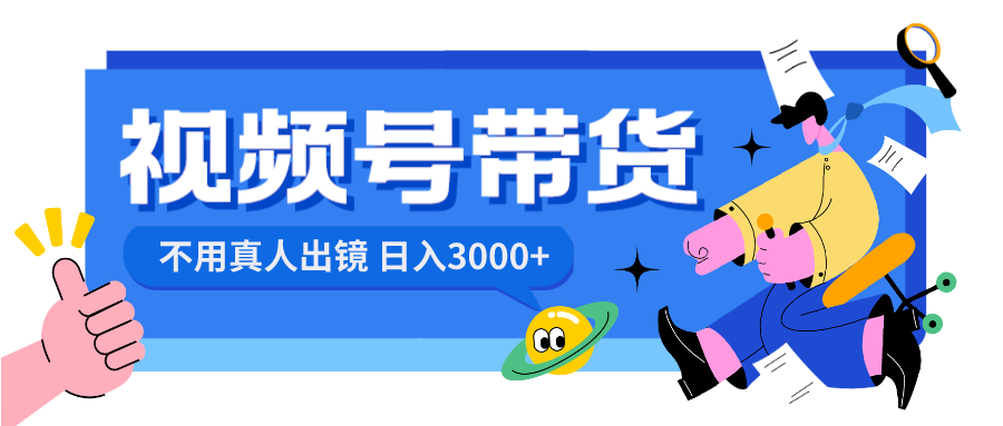 视频号带货，日入3000+，不用真人出镜-热爱者网创