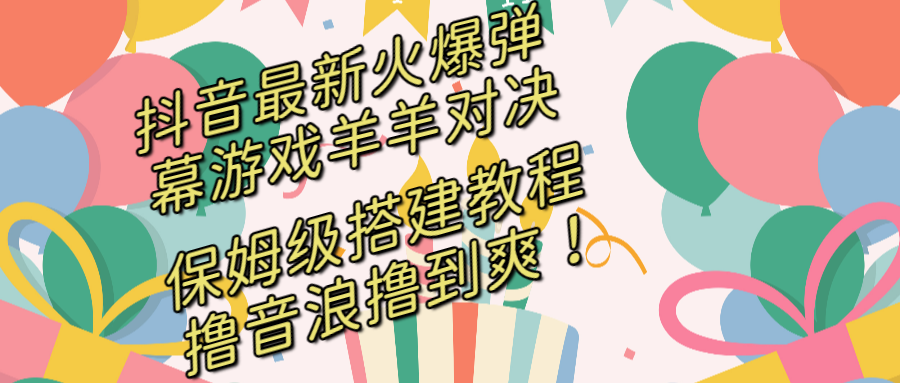 抖音最新火爆弹幕游戏羊羊对决，保姆级搭建开播教程，撸音浪直接撸到爽！-热爱者网创