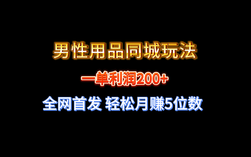 全网首发 一单利润200+ 男性用品同城玩法 轻松月赚5位数-热爱者网创