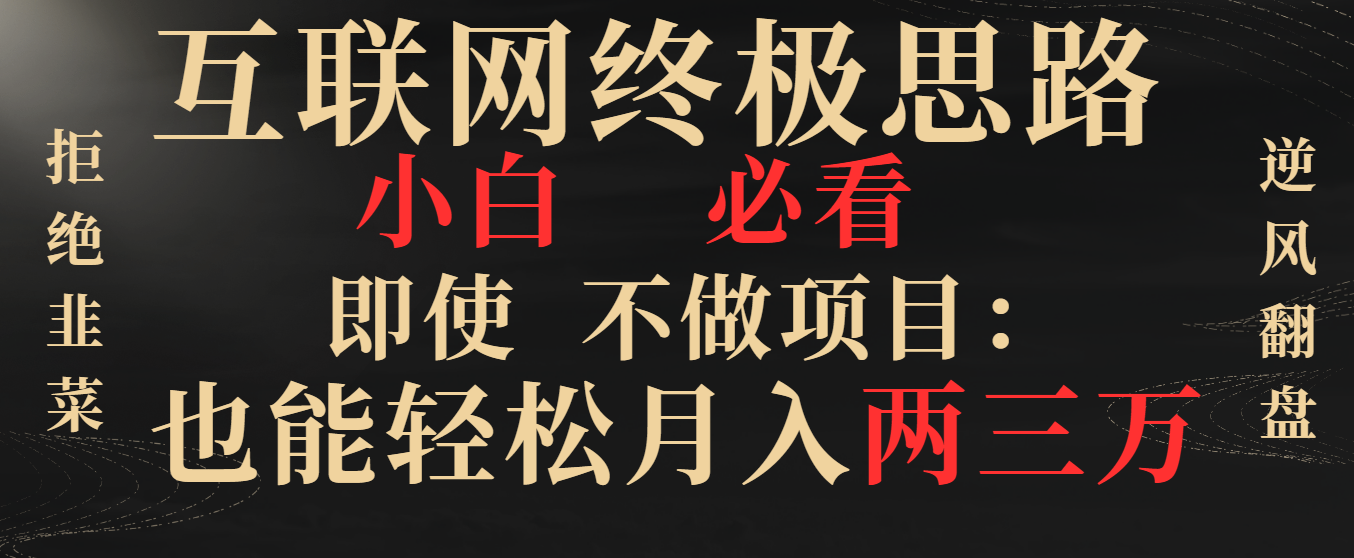 互联网终极思路，小白必看，即使不做项目也能轻松月入两三万，拒绝韭菜… -热爱者网创