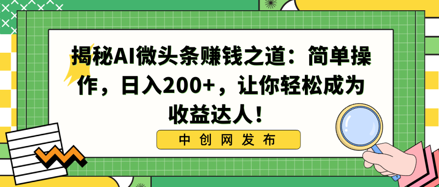 揭秘AI微头条赚钱之道：简单操作，日入200+，让你轻松成为收益达人！-热爱者网创