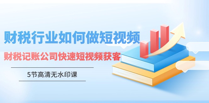 财税行业怎样做短视频，财税记账公司快速短视频获客-热爱者网创