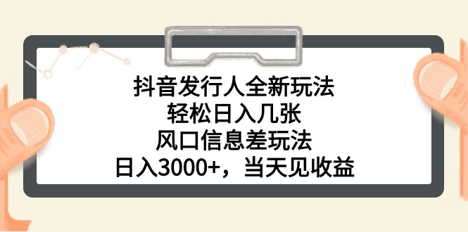 （10700期）抖音发行人全新玩法，轻松日入几张，风口信息差玩法，日入3000+，当天…-热爱者网创