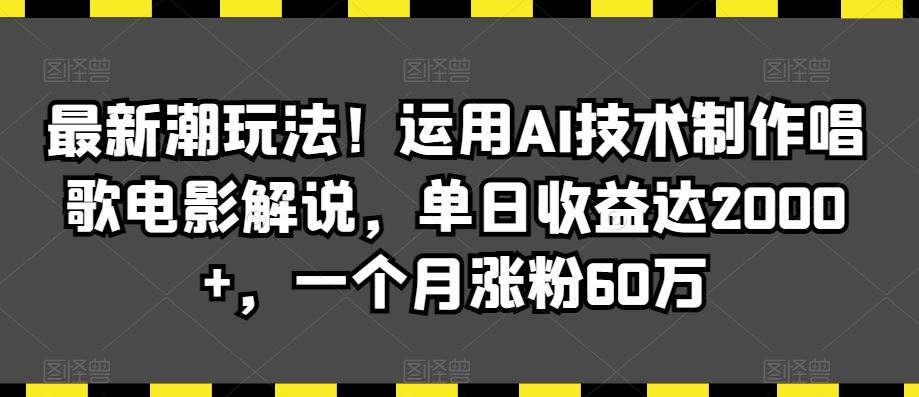 最新潮玩法！运用AI技术制作唱歌电影解说，单日收益达2000+，一个月涨粉60万【揭秘】-热爱者网创