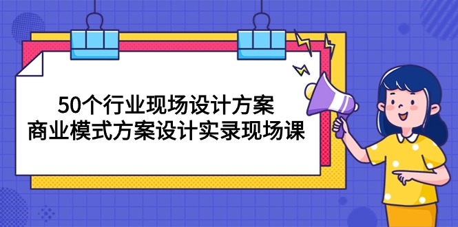 （10300期）50个行业 现场设计方案，商业模式方案设计实录现场课（50节课）-热爱者网创