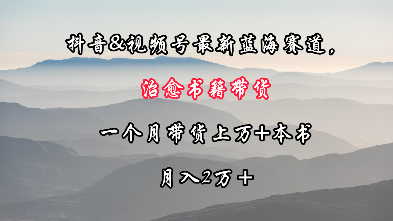 抖音&视频号最新蓝海赛道，治愈书籍带货，一个月带货上万+本书，月入2万＋-热爱者网创