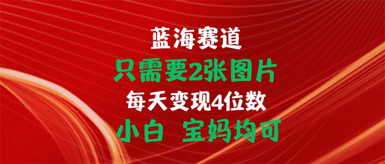 只需要2张图片 每天变现4位数 小白 宝妈均可-热爱者网创