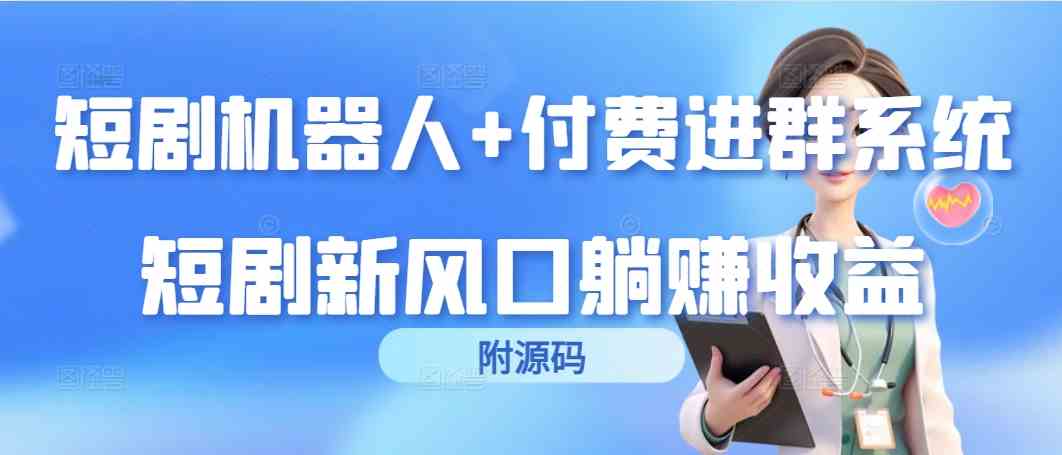 （9468期）短剧机器人+付费进群系统，短剧新风口躺赚收益（附源码）-热爱者网创