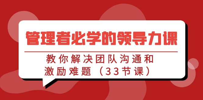 管理者必学的领导力课：教你解决团队沟通和激励难题（33节课）-热爱者网创