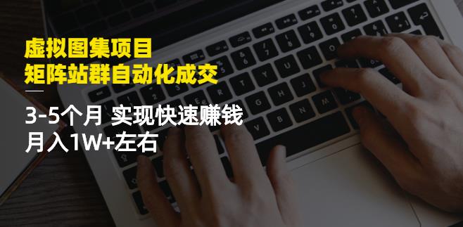 虚拟图集项目：矩阵站群自动化成交，3-5个月实现快速赚钱月入1W+左右￼-热爱者网创