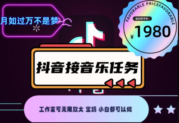 外面收费1980抖音音乐接任务赚钱项目，工作室可无限放大，宝妈小白都可以做【任务渠道+详细教程】￼￼-热爱者网创